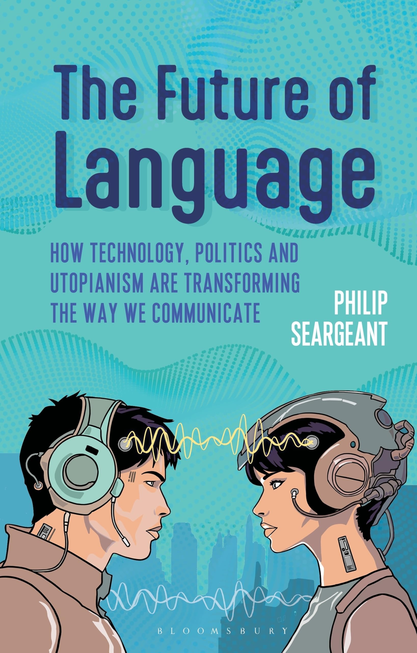 The Future of Language: How Technology, Politics and Utopianism are Transforming the Way we Communicate |9781350538474|