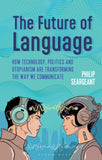 The Future of Language: How Technology, Politics and Utopianism are Transforming the Way we Communicate |9781350538474|